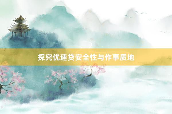 探究优速贷安全性与作事质地